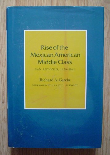 Rise of the Mexican American Middle Class: San Antonio, 1929-1941 (CENTENNIAL SERIES OF THE ASSOCIATION OF FORMER STUDENTS, TEXAS A & M UNIVERSITY) (9780890963685) by Garcia, Richard A.