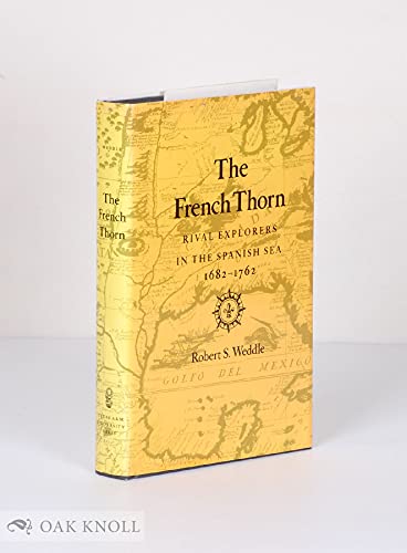 The French Thorn: Rival Explorers in the Spanish Sea, 1682-1762 (9780890964804) by Weddle, Robert S.