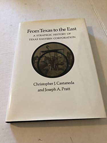 From Texas to the East: A Strategic History of Texas Eastern Corporation (9780890965511) by Castaneda, Christopher J.; Pratt, Joseph A.