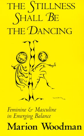 The Stillness Shall Be the Dancing: Feminine and Masculine in Emerging Balance (Volume 4) (Carolyn and Ernest Fay Series in Analytical Psychology) (9780890966051) by Woodman, Marion