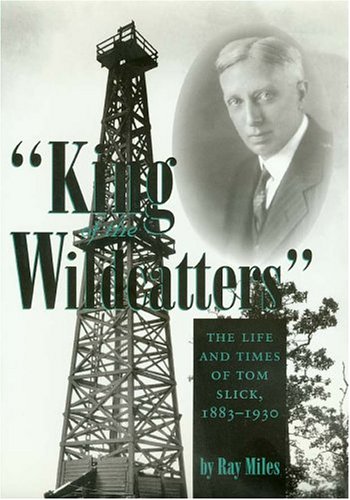King of the Wildcatters (The Life and Times of Tom Slick, 1883 - 1930)