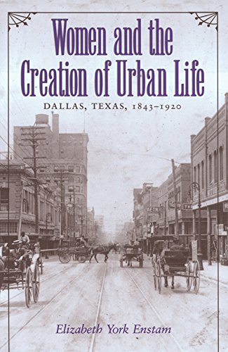 Beispielbild fr Women and the Creation of Urban Life: Dallas, Texas, 1843-1920 (Centennial Series of the Association of Former Students, Texas A M University) (Volume 72) zum Verkauf von Books of the Smoky Mountains