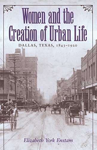 Stock image for Women and the Creation of Urban Life: Dallas, Texas, 1843-1920 (Centennial Series of the Association of Former Students, Texas A M University) (Volume 72) for sale by Books of the Smoky Mountains