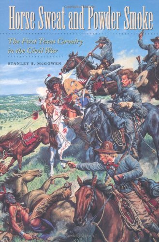 9780890969038: Horse Sweat and Powder Smoke: The First Texas Cavalry in the Civil War (Texas A & M University Military History)