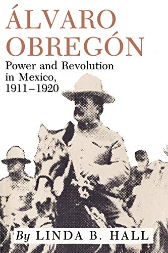 Alvaro ObregÃ³n: Power and Revolution in Mexico, 1911-1920 (9780890969717) by Hall, Linda B.