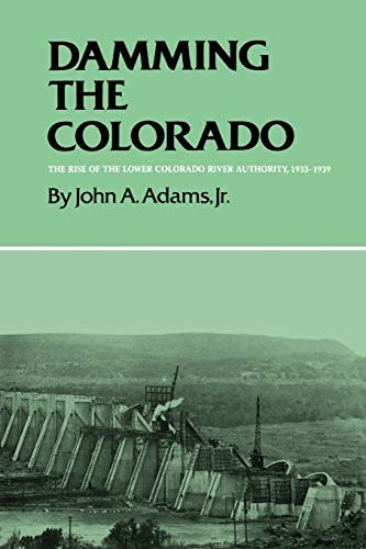 Damming the Colorado: The Rise of the Lower Colorado River Authority, 1933-1939 (Centennial Serie...