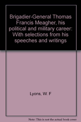 Stock image for Brigadier-General Thomas Francis Meagher: His Political and Military Career; with Selections From His Speeches and Writings. (The Life of General Meagher) for sale by Downtown Books & News