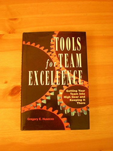 Tools for Team Excellence: Getting Your Team into High Gear and Keeping It There