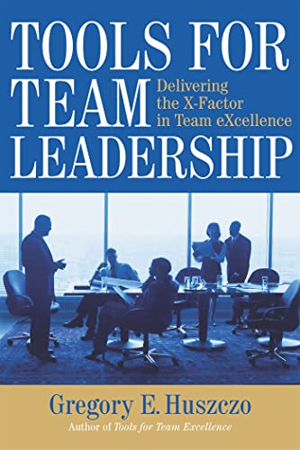 Tools for Team Leadership: Delivering the X-Factor in Team eXcellence - Huszczo, Gregory E.