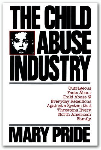 The Child Abuse Industry: Outrageous Facts About Child Abuse & Everyday Rebellions Against a System that Threatens Every North American Family (9780891074014) by Pride, Mary