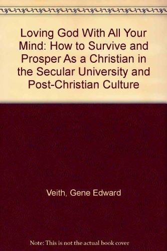 Loving God With All Your Mind: How to Survive and Prosper As a Christian in the Secular University and Post-Christian Culture (9780891074359) by Veith, Gene Edward