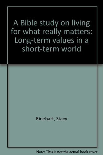 A Bible Study on Living for What Really Matters: Long-term Values in a short-term world - Rinehart, Stacy
