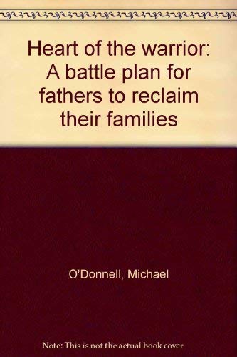 Heart of the warrior: A battle plan for fathers to reclaim their families (9780891122340) by O'Donnell, Michael