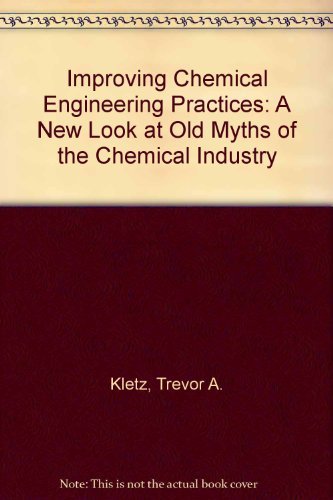 Imagen de archivo de Improving Chemical Engineering Practices: A New Look At Old Myths Of The Chemical Industry a la venta por GF Books, Inc.