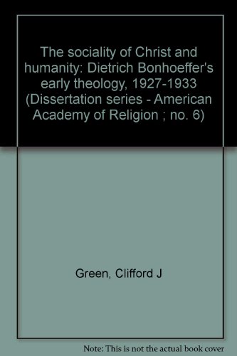 The sociality of Christ and humanity: Dietrich Bonhoeffer's early theology, 1927-1933 (Dissertation series - American Academy of Religion ; no. 6) (9780891300557) by Green, Clifford J