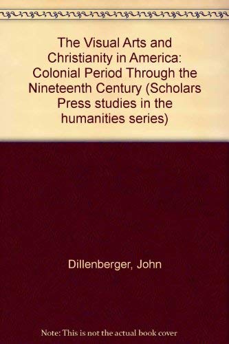 Visual Arts & Christianity in America: The Colonial Period Through the Nineteenth Century (Scholars Press Studies in the Humanities Series) (9780891307617) by Dillenberger, John