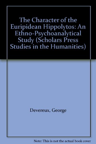 The Character of the Euripidean Hippolytos: An Ethno-Psychoanalytical Study (Scholars Press Studies in the Humanities) (9780891307891) by Devereux, George