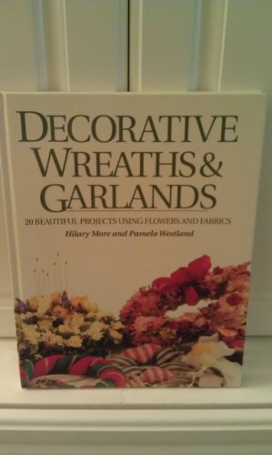 Decorative Wreaths & Garlands: 20 Beautiful Projects Using Flowers and Fabrics (9780891346623) by More, Hilary; Westland, Pamela