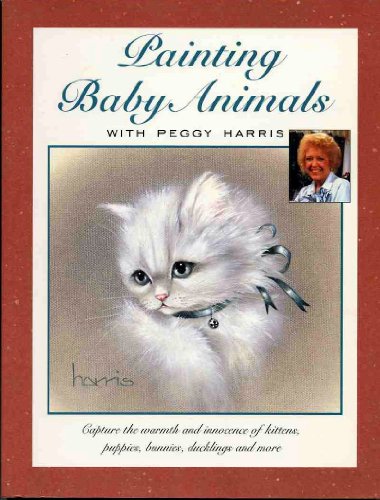 Imagen de archivo de Painting Baby Animals With Peggy Harris: Capture the Warmth and Innocence of Kittens, Puppies, Bunnies, Ducklings, and More a la venta por SecondSale