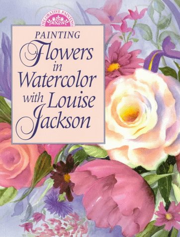 Stock image for Painting Flowers in Watercolor With Louise Jackson (Decorative Painting) for sale by Ergodebooks