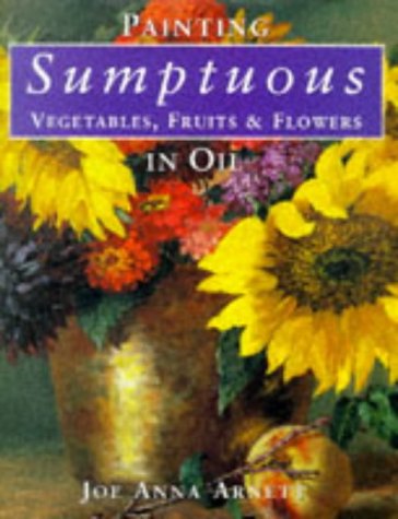 Imagen de archivo de Painting Sumptuous Vegetables, Fruits Flowers in Oil a la venta por Books of the Smoky Mountains