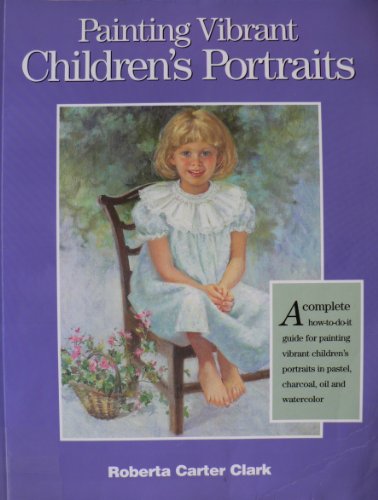 9780891347811: Painting Vibrant Children's Portraits: A Complete How-To-Do-It Guide in Pastel, Charcoal, Oil, and Watercolor