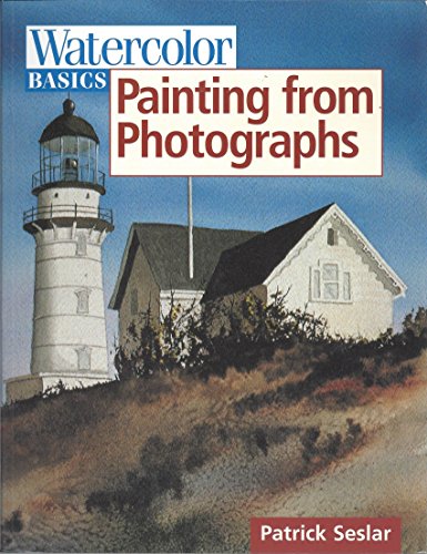 Painting From Photographs (Watercolor Basics) (9780891348931) by Seslar, Patrick