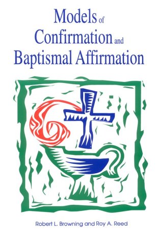 Models of Confirmation and Baptismal Affirmation: Liturgical and Educational Issues and Designs (9780891350972) by Browning, Robert L.; Reed, Roy A.