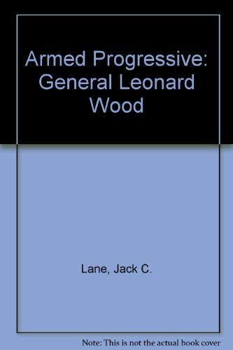 Armed Progressive: A Study of the Military and Public Career of Leonard Wood