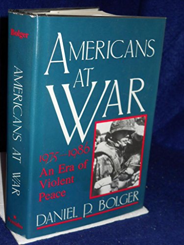 Americans at War, Nineteen Seventy-Five to Nineteen Eighty-Six : An Era of Violent Peace - Bolger, Daniel P.