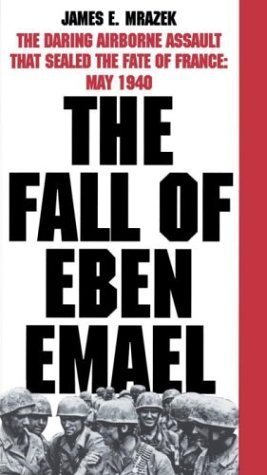 The Fall of Eben Email : The Darling Airborne Assault That Sealed the Fate of France May 1940