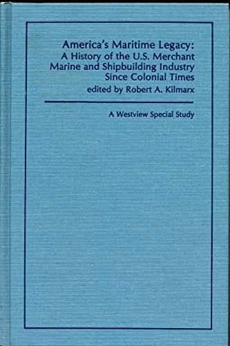 America's Maritime Legacy: A History Of The U.S. Merchant Marine And Shipbuilding Industry Since Colonial Times (Westview Special Study) - Kilmarx, Robert A.