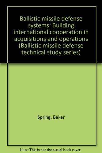 Ballistic missile defense systems: Building international cooperation in acquisitions and operations (Ballistic missile defense technical study series) (9780891952602) by Spring, Baker