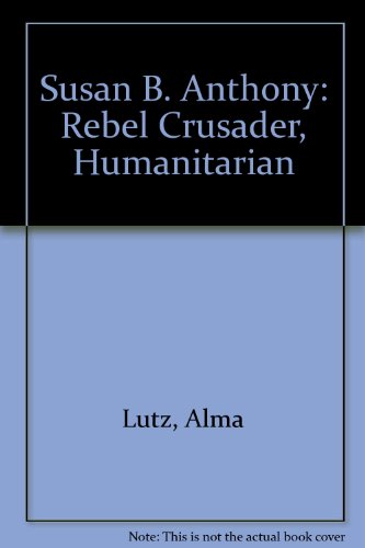 Susan B. Anthony : Rebel, Crusader, Humanitarian