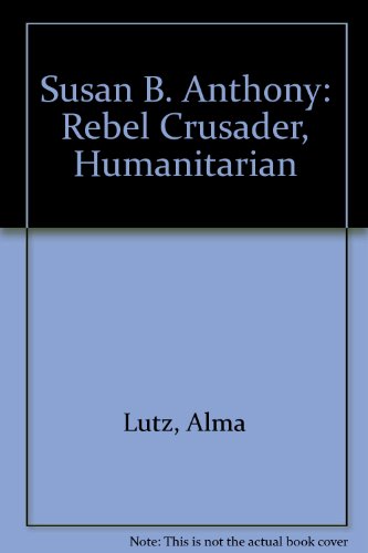 Susan B. Anthony : Rebel, Crusader, Humanitarian - Alma Lutz
