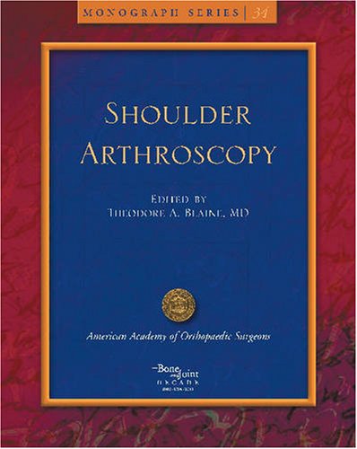 Shoulder Arthroscopy (American Academy of Orthopaedic Surgeons Monograph Series) - Theodore A. Blaine