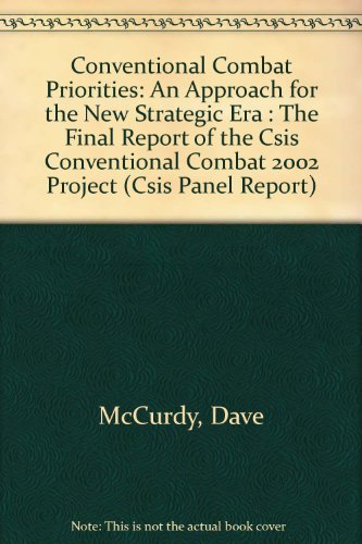Conventional Combat Priorities: An Approach for the New Strategic Era : The Final Report of the Csis Conventional Combat 2002 Project (Csis Panel Report) (9780892061600) by Csis Conventional Combat 2002 Project; McCurdy, Dave; Rowland, John G.; Blackwell, James