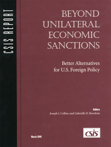 Beyond Unilateral Economic Sanctions: Better Alternatives for U.S. Foreign Policy (Csis Panel Report) (9780892063512) by Collins, Joseph J.; Bowdoin, Gabrielle D.