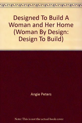 Designed To Build A Woman and Her Home (Woman By Design: Design To Build) (9780892113576) by Angie Peters