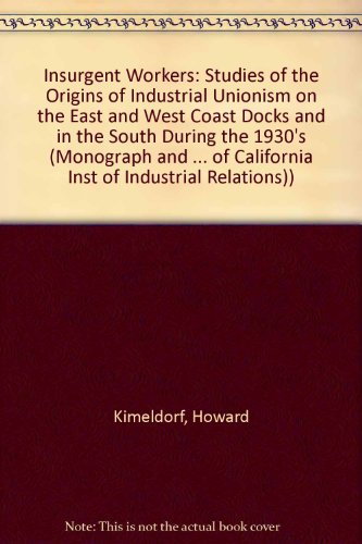 Insurgent Workers: Studies of the Origins of Industrial Unionism on the East and West Coast Docks and in the South During the 1930's (MONOGRAPH AND ... OF CALIFORNIA INST OF INDUSTRIAL RELATIONS)) (9780892151318) by Kimeldorf, Howard; Regensburger, William; Zeitlin, Maurice