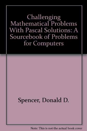 Challenging Mathematical Problems With Pascal Solutions: A Sourcebook of Problems for Computers (9780892180868) by Spencer, Donald D.