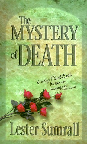 The Mystery of Death: Goodbye, Planet Earth, It's Been Nice Knowing You! - Sumrall, Lester