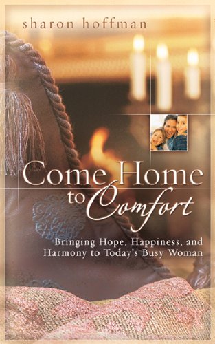 Stock image for Come Home to Comfort : Happiness, Harmony, and Hope for Today's Christian Family for sale by Better World Books