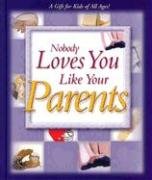 Imagen de archivo de NOBODY LOVES YOU LIKE YOUR PARENTS: A GIFT FOR KIDS OF ALL AGES a la venta por Sheri's Book Treasures