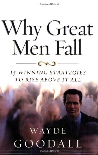 Why Great Men Fall: 15 Winning Strategies to Rise Above It All - Goodall, Wayde
