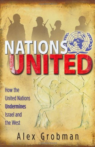 Nations United: How the United Nations Undermines Israel and the West (9780892216741) by Grobman, Alex