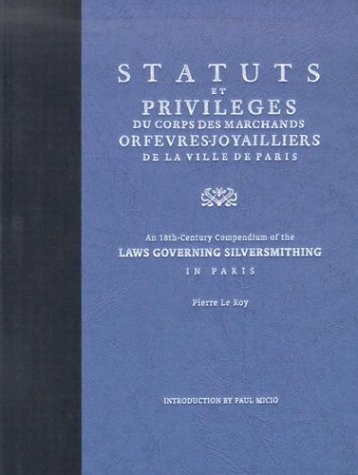 Statuts et PrivilÃ©ges du Corps des Marchands OrfÃ©vres Joyailliers de la Ville de Paris: An 18th Century Compendium of the Laws Governing Silversmithing in Paris (9780892367184) by Le Roy, Pierre
