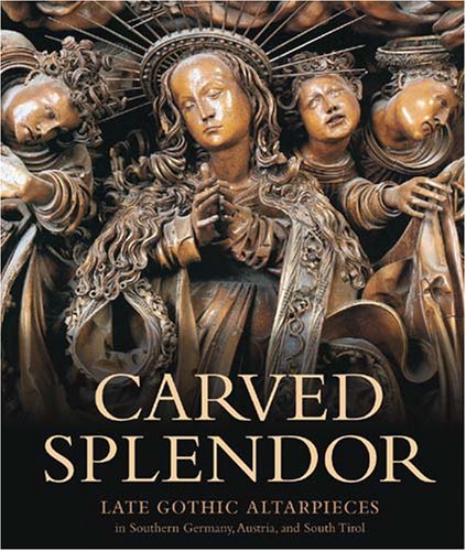 9780892368532: Carved Splendor: Late Gothic Altarpieces in Southern Germany, Austria, and South Tirol