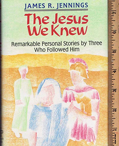 The Jesus We Knew: Remarkable Personal Stories by Three Who Followed Him (9780892435555) by Jennings, James R.