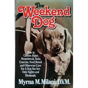 The Weekend Dog: How to Choose, Raise, Housebreak, Train, Exercise, Feed, Breed and Otherwise Car...